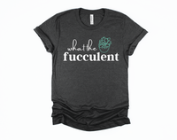 What the Fucculent Shirt | Funny Shirt | Snarky Shirt | Succulent Shirt | Plant Shirt | Rude Tshirts | Offensive Shirt | Funny Adult Humor