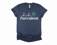 What the Fucculent Shirt | Funny Shirt | Snarky Shirt | Succulent Shirt | Plant Shirt | Rude Tshirts | Offensive Shirt | Funny Adult Humor